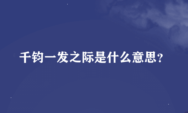 千钧一发之际是什么意思？