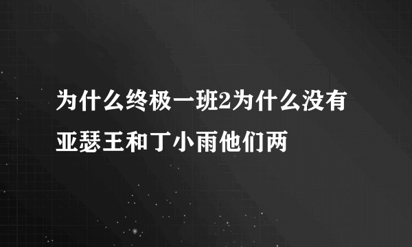 为什么终极一班2为什么没有亚瑟王和丁小雨他们两