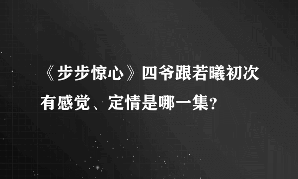 《步步惊心》四爷跟若曦初次有感觉、定情是哪一集？