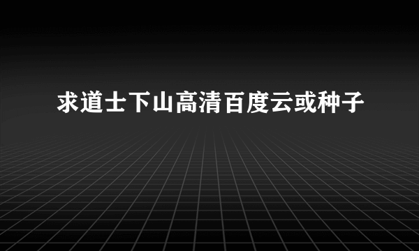 求道士下山高清百度云或种子