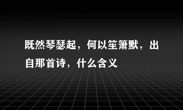 既然琴瑟起，何以笙箫默，出自那首诗，什么含义