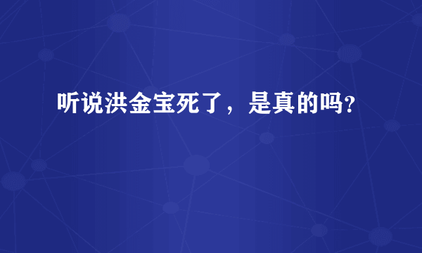 听说洪金宝死了，是真的吗？