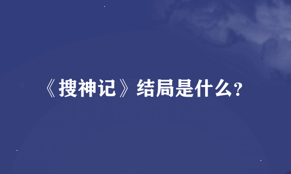 《搜神记》结局是什么？