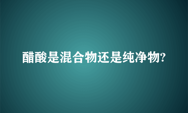 醋酸是混合物还是纯净物?