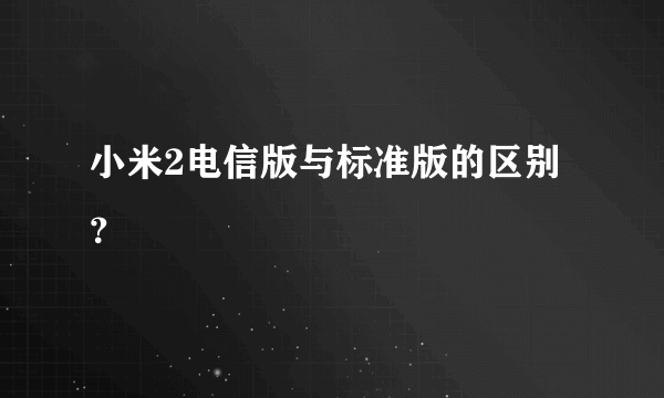 小米2电信版与标准版的区别？