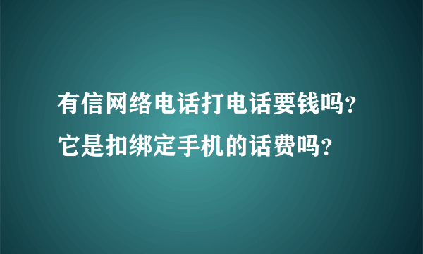 有信网络电话打电话要钱吗？它是扣绑定手机的话费吗？