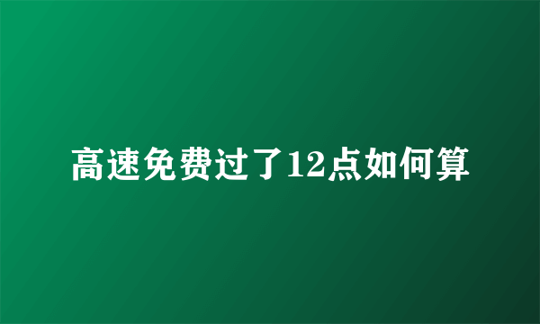 高速免费过了12点如何算