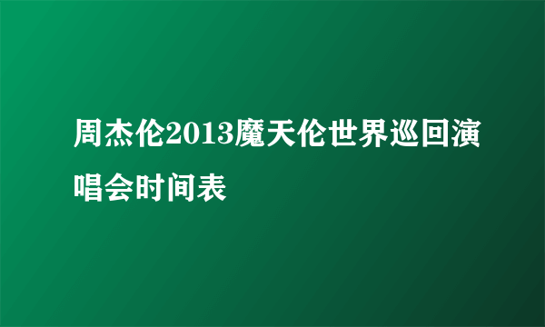 周杰伦2013魔天伦世界巡回演唱会时间表