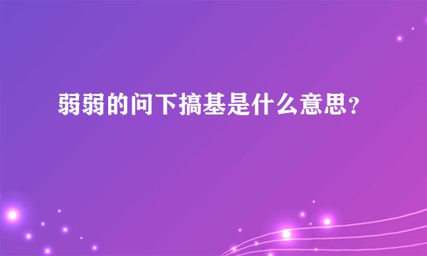 弱弱的问下搞基是什么意思？