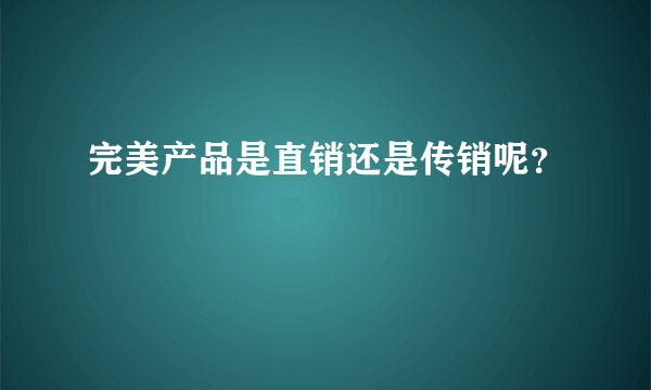 完美产品是直销还是传销呢？