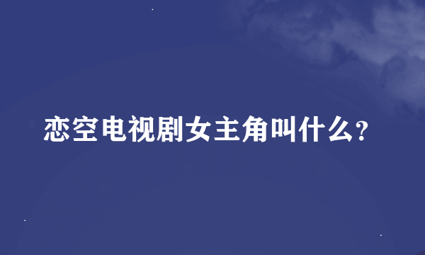 恋空电视剧女主角叫什么？