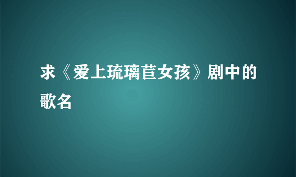 求《爱上琉璃苣女孩》剧中的歌名