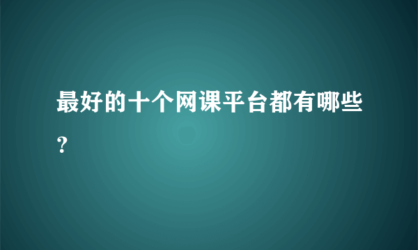 最好的十个网课平台都有哪些？