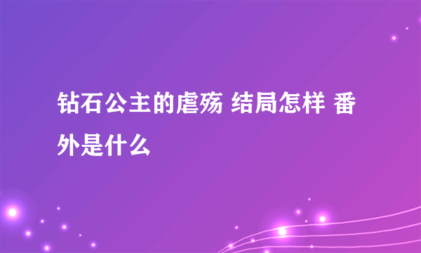 钻石公主的虐殇 结局怎样 番外是什么