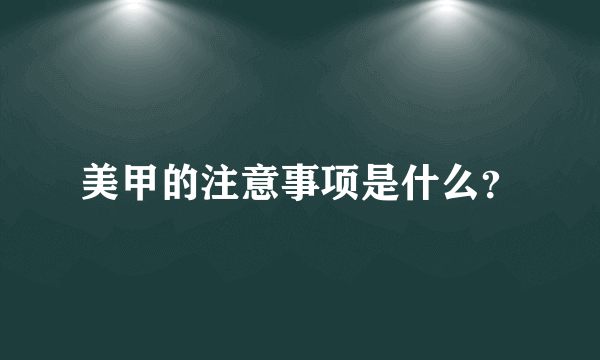 美甲的注意事项是什么？