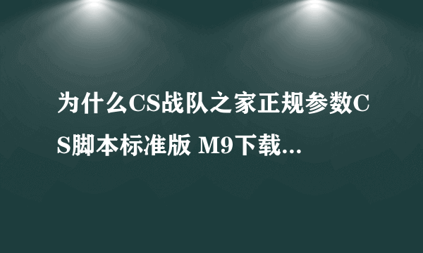 为什么CS战队之家正规参数CS脚本标准版 M9下载过后不能用啊。。