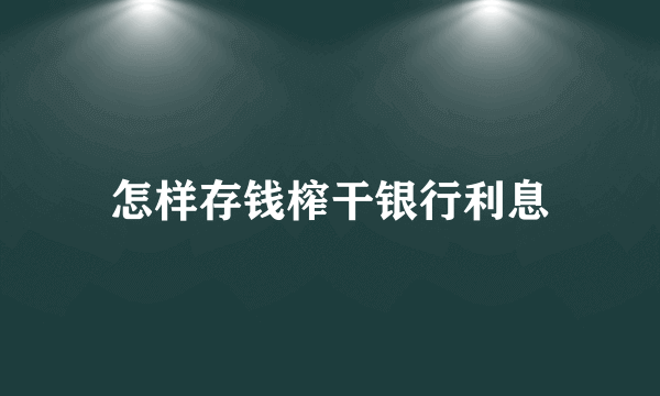 怎样存钱榨干银行利息