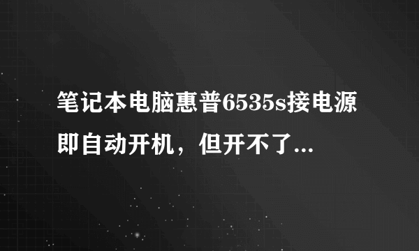 笔记本电脑惠普6535s接电源即自动开机，但开不了，屏幕一直是黑的。