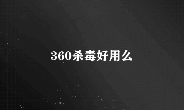 360杀毒好用么