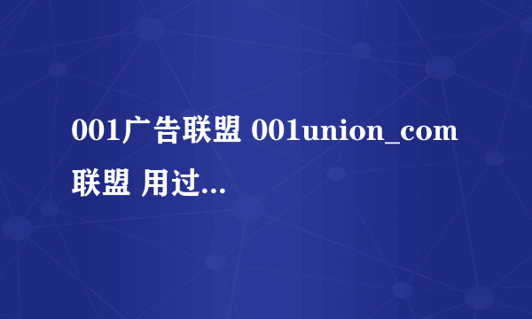 001广告联盟 001union_com联盟 用过的人进来说说