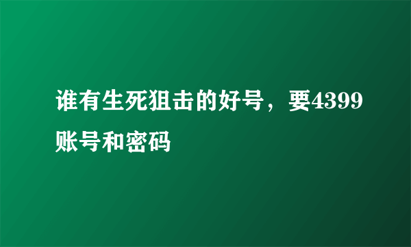 谁有生死狙击的好号，要4399账号和密码