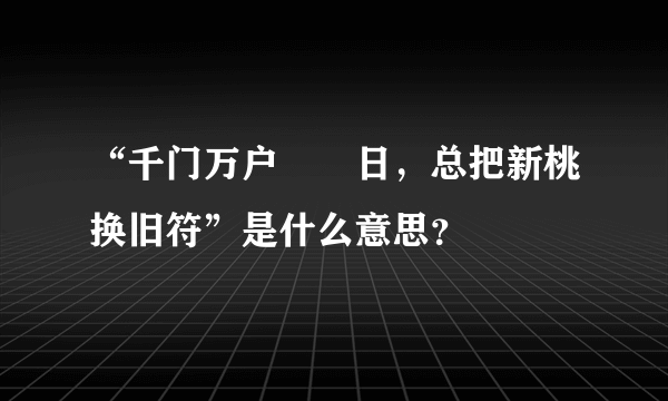 “千门万户曈曈日，总把新桃换旧符”是什么意思？