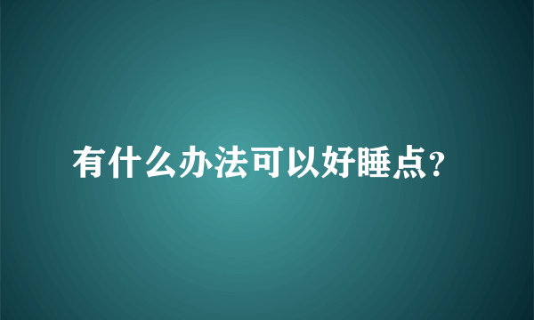 有什么办法可以好睡点？