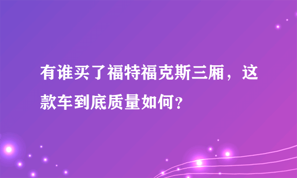 有谁买了福特福克斯三厢，这款车到底质量如何？