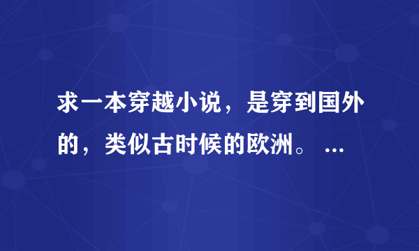 求一本穿越小说，是穿到国外的，类似古时候的欧洲。 各位一定要帮帮忙啊！！！