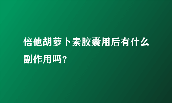 倍他胡萝卜素胶囊用后有什么副作用吗？