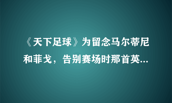 《天下足球》为留念马尔蒂尼和菲戈，告别赛场时那首英文歌名是什么？