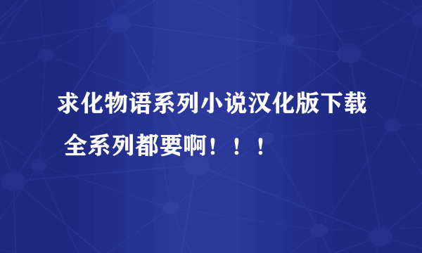 求化物语系列小说汉化版下载 全系列都要啊！！！