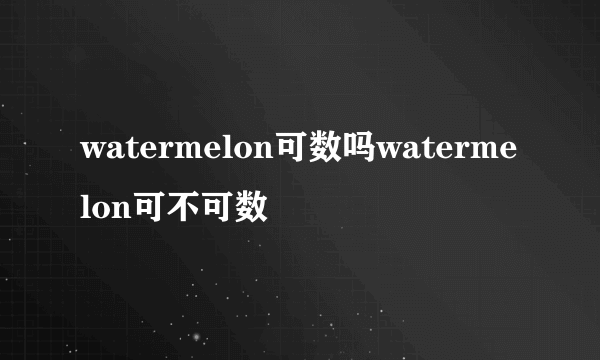 watermelon可数吗watermelon可不可数