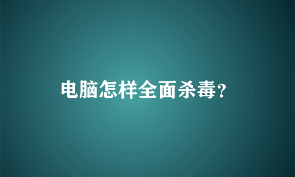 电脑怎样全面杀毒？