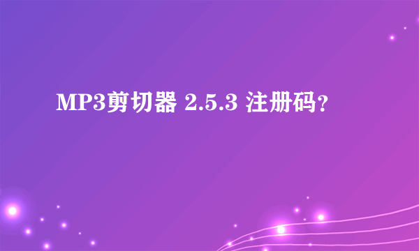 MP3剪切器 2.5.3 注册码？