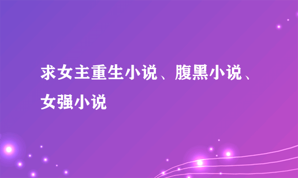 求女主重生小说、腹黑小说、女强小说