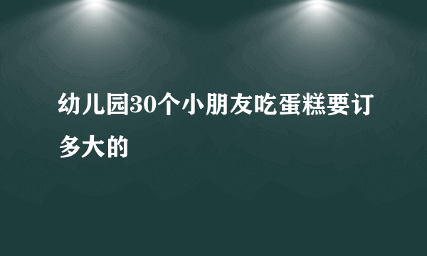 幼儿园30个小朋友吃蛋糕要订多大的