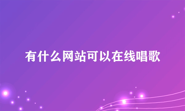 有什么网站可以在线唱歌