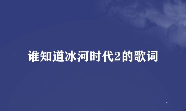 谁知道冰河时代2的歌词