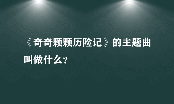 《奇奇颗颗历险记》的主题曲叫做什么？