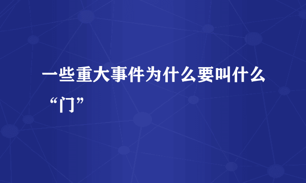 一些重大事件为什么要叫什么“门”