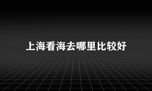 上海看海去哪里比较好