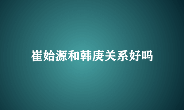 崔始源和韩庚关系好吗