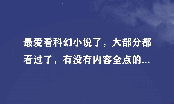 最爱看科幻小说了，大部分都看过了，有没有内容全点的手机小说网呢？