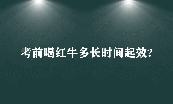 考前喝红牛多长时间起效?