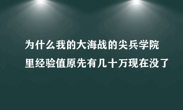 为什么我的大海战的尖兵学院里经验值原先有几十万现在没了