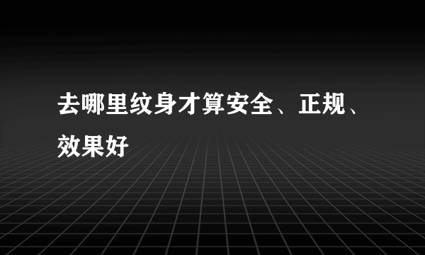 去哪里纹身才算安全、正规、效果好