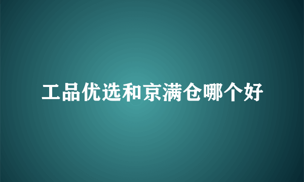 工品优选和京满仓哪个好