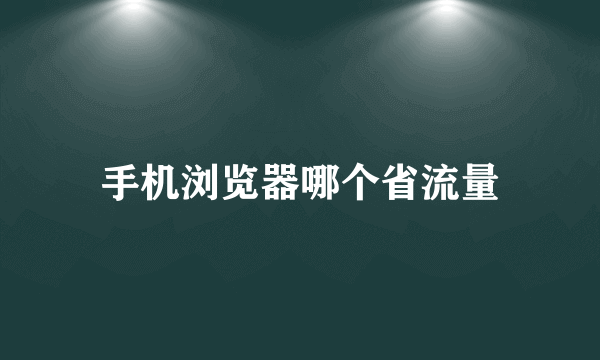 手机浏览器哪个省流量