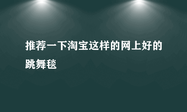 推荐一下淘宝这样的网上好的跳舞毯